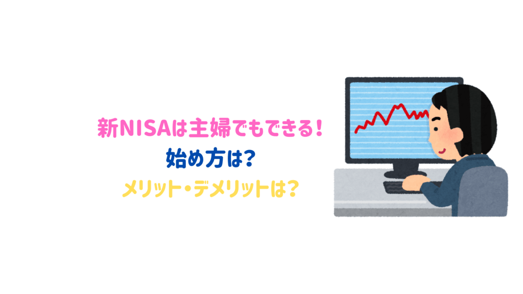 新NISAで資産運用は主婦でもできる！始め方は？メリットとデメリットは？